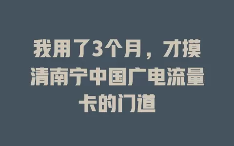 我用了3个月，才摸清南宁中国广电流量卡的门道