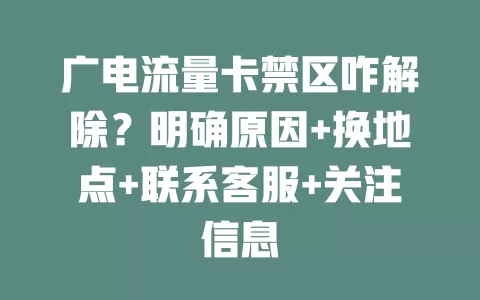 广电流量卡禁区咋解除？明确原因+换地点+联系客服+关注信息