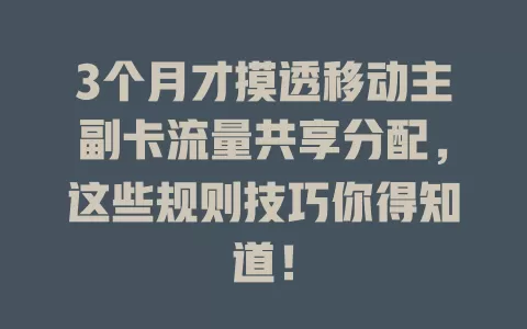 3个月才摸透移动主副卡流量共享分配，这些规则技巧你得知道！