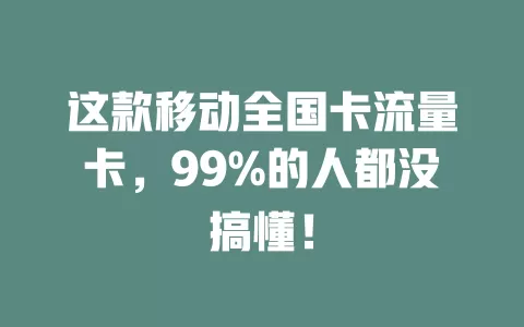 这款移动全国卡流量卡，99%的人都没搞懂！