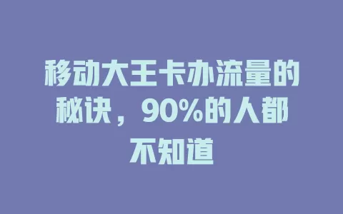移动大王卡办流量的秘诀，90%的人都不知道