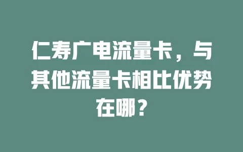 仁寿广电流量卡，与其他流量卡相比优势在哪？