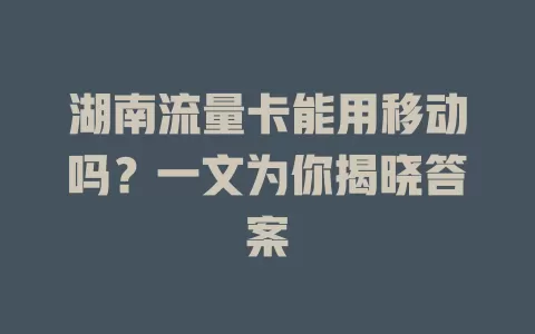 湖南流量卡能用移动吗？一文为你揭晓答案