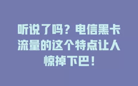 听说了吗？电信黑卡流量的这个特点让人惊掉下巴！
