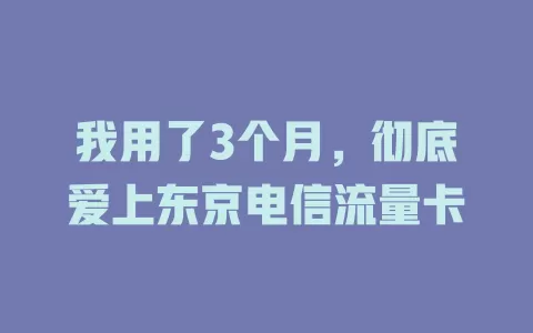 我用了3个月，彻底爱上东京电信流量卡