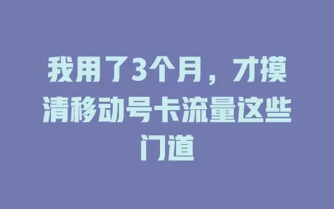 我用了3个月，才摸清移动号卡流量这些门道