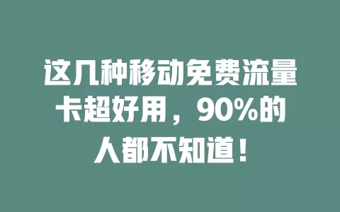 这几种移动免费流量卡超好用，90%的人都不知道！