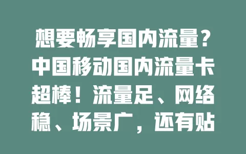 想要畅享国内流量？中国移动国内流量卡超棒！流量足、网络稳、场景广，还有贴心服务，入手就能开启畅快上网之旅！