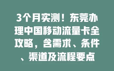 3个月实测！东莞办理中国移动流量卡全攻略，含需求、条件、渠道及流程要点
