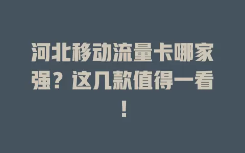 河北移动流量卡哪家强？这几款值得一看！