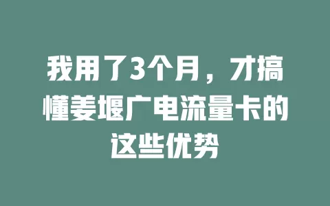 我用了3个月，才搞懂姜堰广电流量卡的这些优势