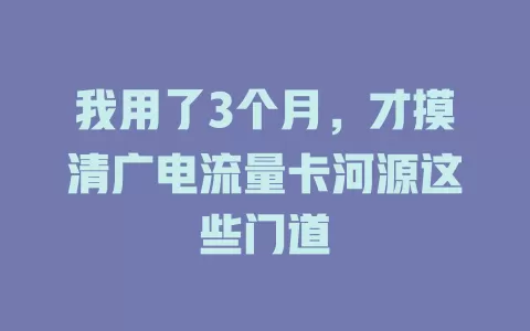我用了3个月，才摸清广电流量卡河源这些门道