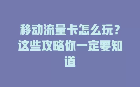 移动流量卡怎么玩？这些攻略你一定要知道