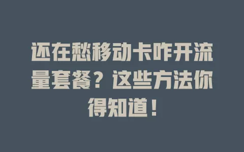 还在愁移动卡咋开流量套餐？这些方法你得知道！