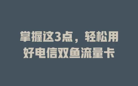 掌握这3点，轻松用好电信双鱼流量卡