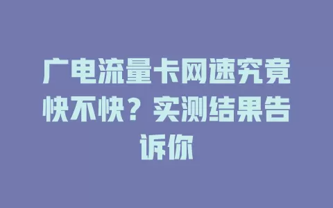 广电流量卡网速究竟快不快？实测结果告诉你