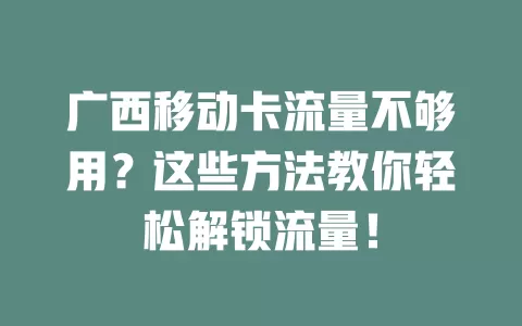 广西移动卡流量不够用？这些方法教你轻松解锁流量！