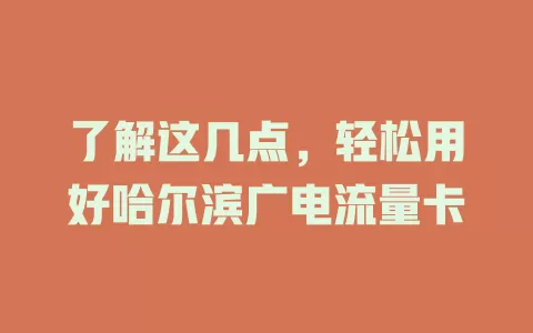 了解这几点，轻松用好哈尔滨广电流量卡