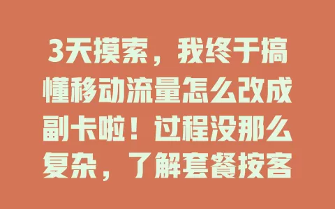 3天摸索，我终于搞懂移动流量怎么改成副卡啦！过程没那么复杂，了解套餐按客服指导操作就行，改完超便利，快来看！