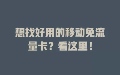 想找好用的移动免流量卡？看这里！
