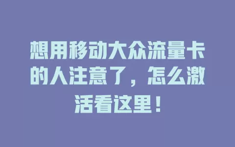 想用移动大众流量卡的人注意了，怎么激活看这里！