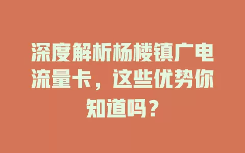 深度解析杨楼镇广电流量卡，这些优势你知道吗？