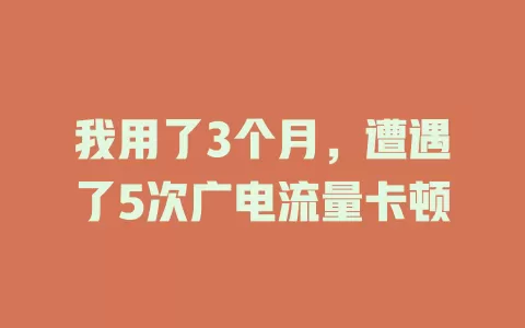我用了3个月，遭遇了5次广电流量卡顿