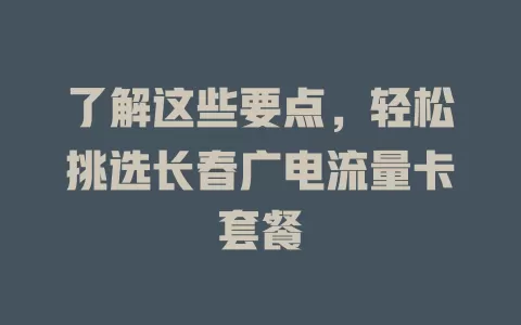 了解这些要点，轻松挑选长春广电流量卡套餐