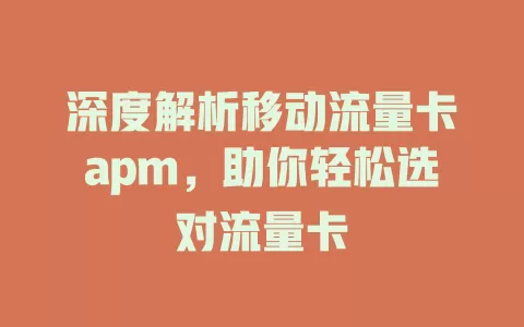 深度解析移动流量卡apm，助你轻松选对流量卡