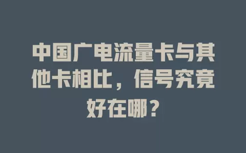 中国广电流量卡与其他卡相比，信号究竟好在哪？