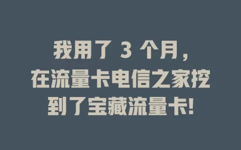 我用了 3 个月，在流量卡电信之家挖到了宝藏流量卡!