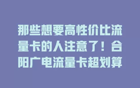 那些想要高性价比流量卡的人注意了！合阳广电流量卡超划算