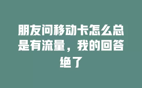 朋友问移动卡怎么总是有流量，我的回答绝了