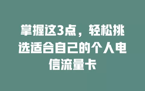 掌握这3点，轻松挑选适合自己的个人电信流量卡