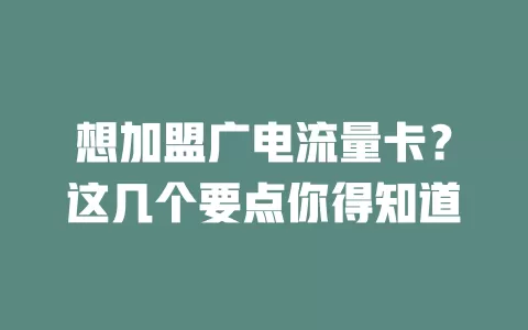 想加盟广电流量卡？这几个要点你得知道