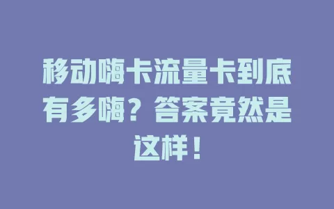 移动嗨卡流量卡到底有多嗨？答案竟然是这样！
