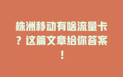 株洲移动有啥流量卡？这篇文章给你答案！