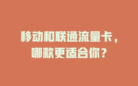 移动和联通流量卡，哪款更适合你？