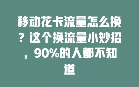 移动花卡流量怎么换？这个换流量小妙招，90%的人都不知道