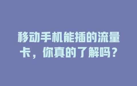 移动手机能插的流量卡，你真的了解吗？