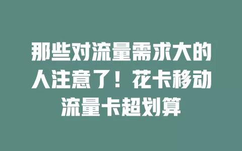 那些对流量需求大的人注意了！花卡移动流量卡超划算