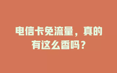 电信卡免流量，真的有这么香吗？