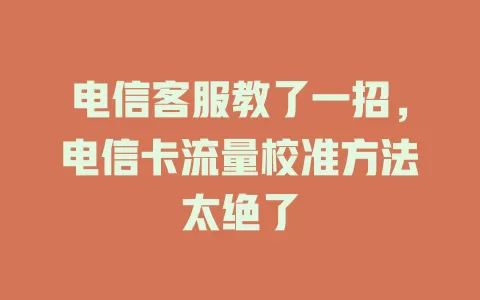 电信客服教了一招，电信卡流量校准方法太绝了