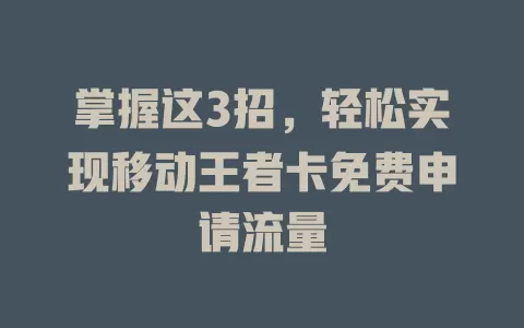 掌握这3招，轻松实现移动王者卡免费申请流量