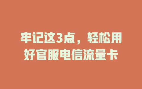 牢记这3点，轻松用好官服电信流量卡