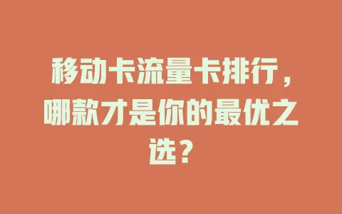 移动卡流量卡排行，哪款才是你的最优之选？
