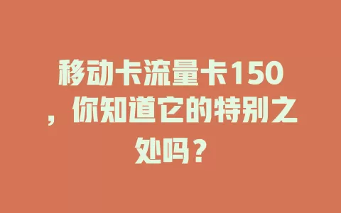 移动卡流量卡150，你知道它的特别之处吗？