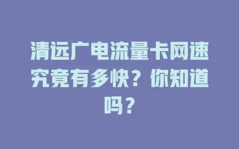 清远广电流量卡网速究竟有多快？你知道吗？
