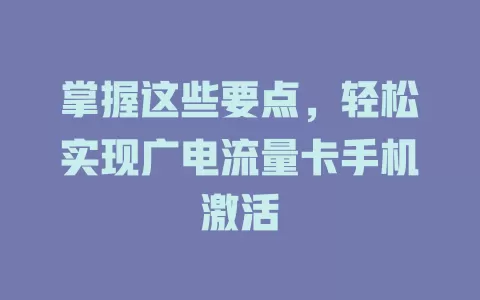 掌握这些要点，轻松实现广电流量卡手机激活