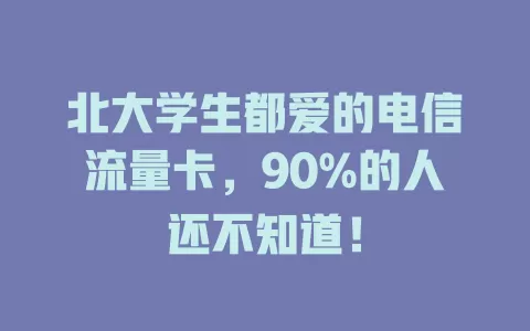 北大学生都爱的电信流量卡，90%的人还不知道！